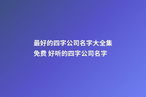 最好的四字公司名字大全集免费 好听的四字公司名字-第1张-公司起名-玄机派